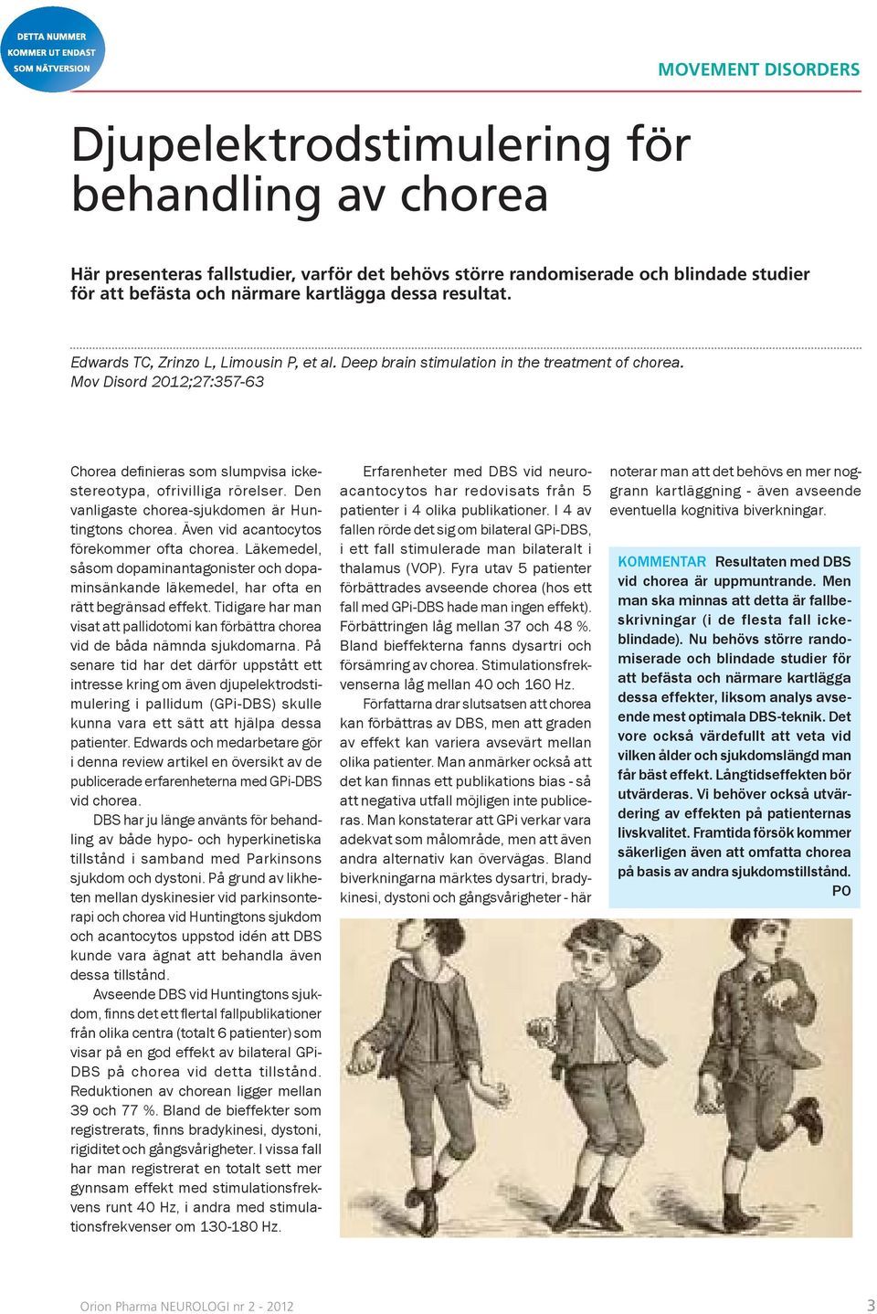 Mov Disord 2012;27:357-63 Chorea defi nieras som slumpvisa ickestereotypa, ofrivilliga rörelser. Den vanligaste chorea-sjukdomen är Huntingtons chorea. Även vid acantocytos förekommer ofta chorea.