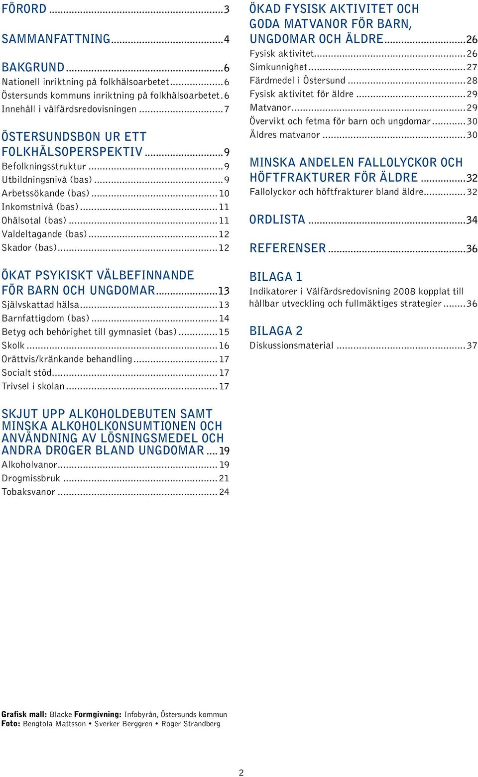 ..12 Skador (bas)...12 ÖKAT PSYKISKT VÄLBEFINNANDE FÖR BARN OCH UNGDOMAR...13 Självskattad hälsa...13 Barnfattigdom (bas)... 14 Betyg och behörighet till gymnasiet (bas)...15 Skolk.