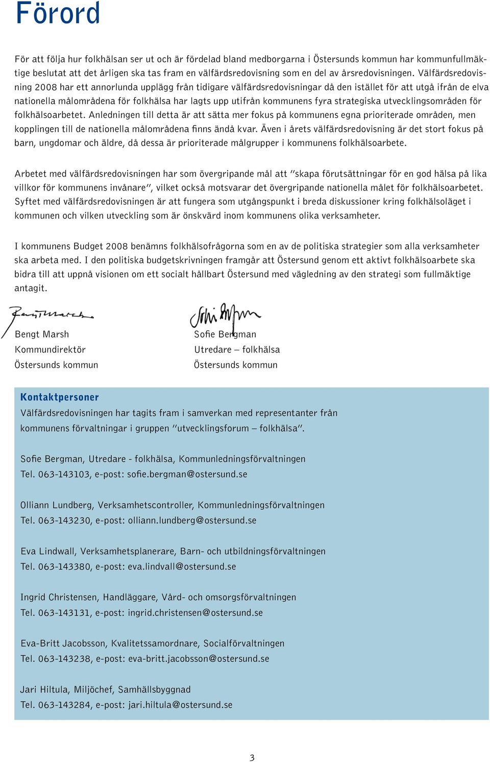 Välfärdsredovisning 2008 har ett annorlunda upplägg från tidigare välfärdsredovisningar då den istället för att utgå ifrån de elva nationella målområdena för folkhälsa har lagts upp utifrån kommunens