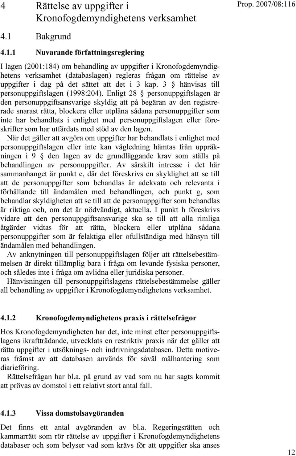 1 Nuvarande författningsreglering I lagen (2001:184) om behandling av uppgifter i Kronofogdemyndighetens verksamhet (databaslagen) regleras frågan om rättelse av uppgifter i dag på det sättet att det