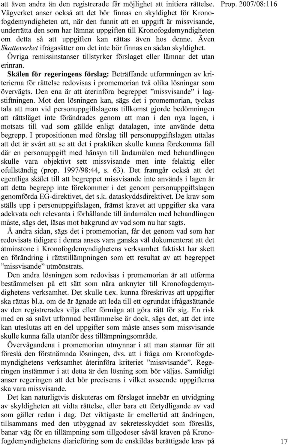 om detta så att uppgiften kan rättas även hos denne. Även Skatteverket ifrågasätter om det inte bör finnas en sådan skyldighet.