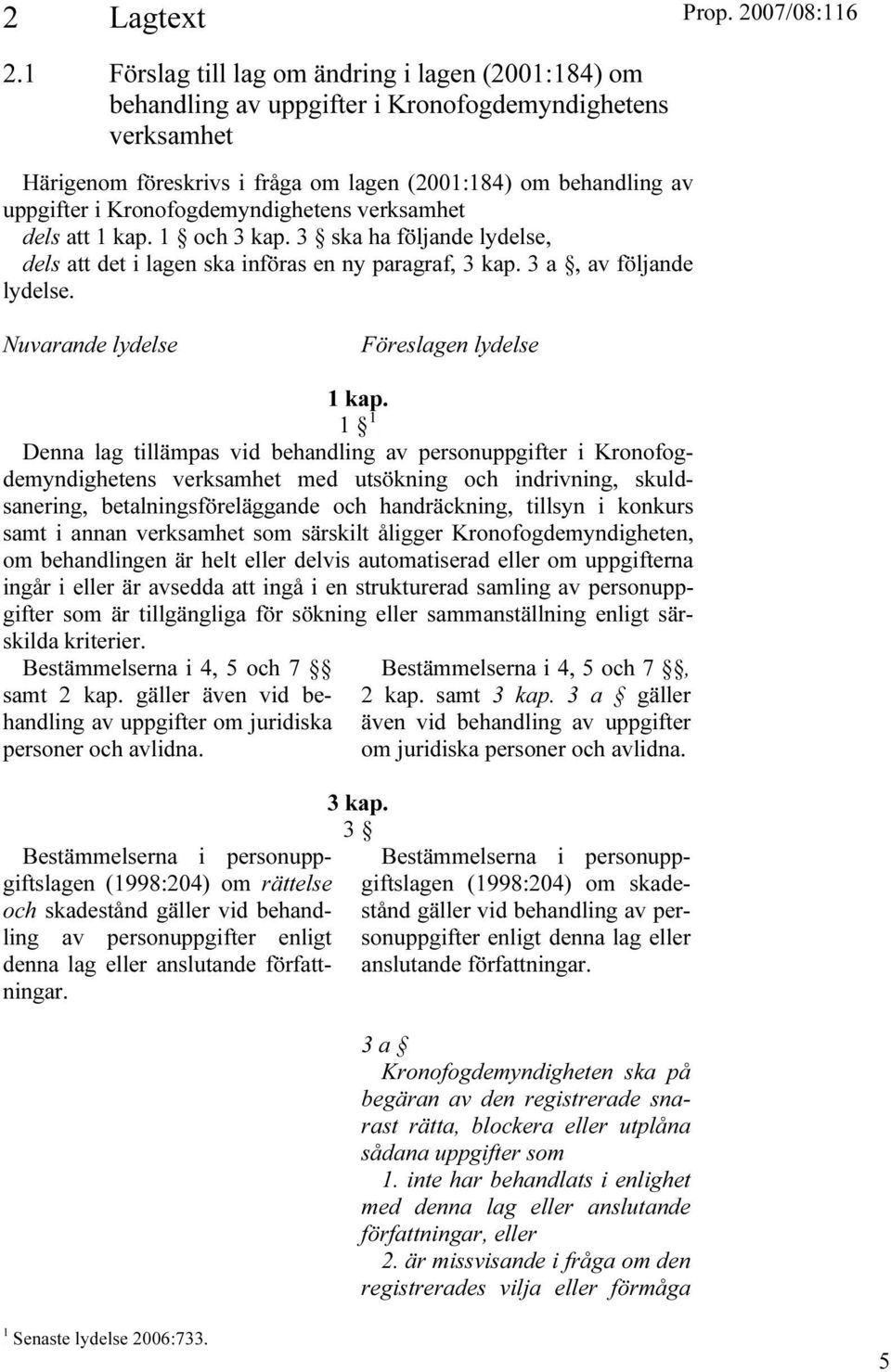 Kronofogdemyndighetens verksamhet dels att 1 kap. 1 och 3 kap. 3 ska ha följande lydelse, dels att det i lagen ska införas en ny paragraf, 3 kap. 3 a, av följande lydelse.