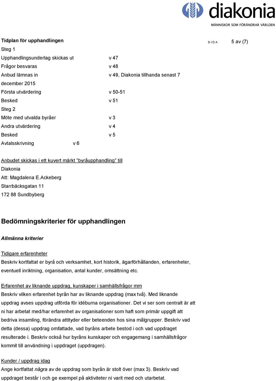 Ackeberg Starrbäcksgatan 11 172 88 Sundbyberg Bedömningskriterier för upphandlingen Allmänna kriterier Tidigare erfarenheter Beskriv kortfattat er byrå och verksamhet, kort historik,