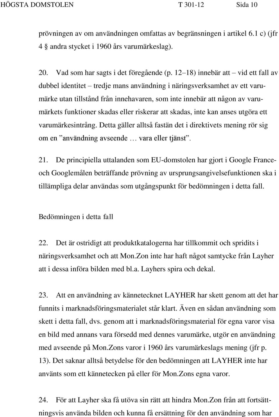 skadas eller riskerar att skadas, inte kan anses utgöra ett varumärkesintrång. Detta gäller alltså fastän det i direktivets mening rör sig om en användning avseende vara eller tjänst. 21.