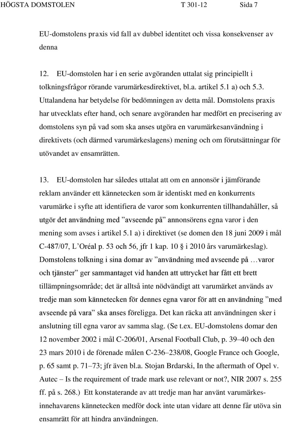 Domstolens praxis har utvecklats efter hand, och senare avgöranden har medfört en precisering av domstolens syn på vad som ska anses utgöra en varumärkesanvändning i direktivets (och därmed