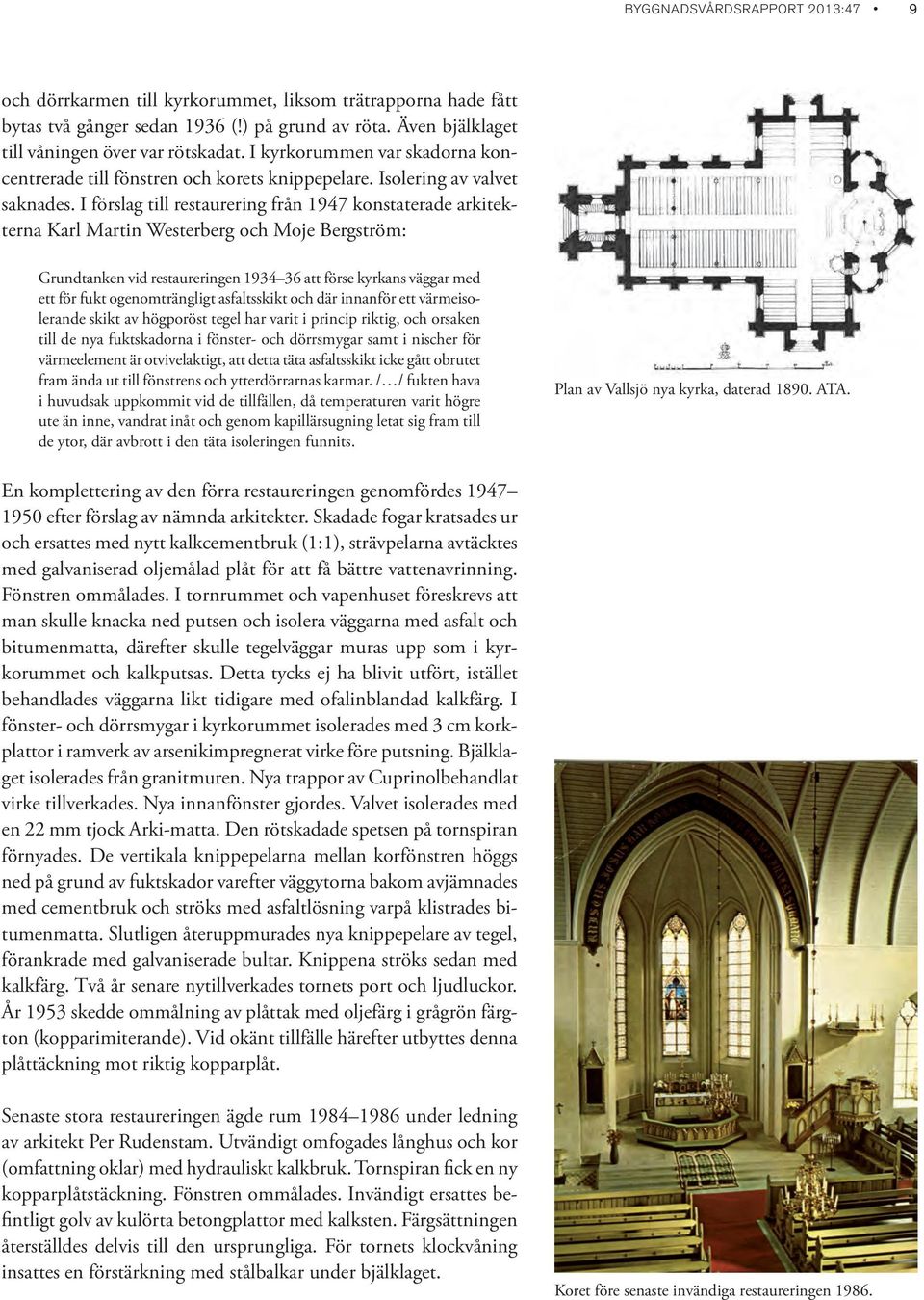 I förslag till restaurering från 1947 konstaterade arkitekterna Karl Martin Westerberg och Moje Bergström: Grundtanken vid restaureringen 1934 36 att förse kyrkans väggar med ett för fukt