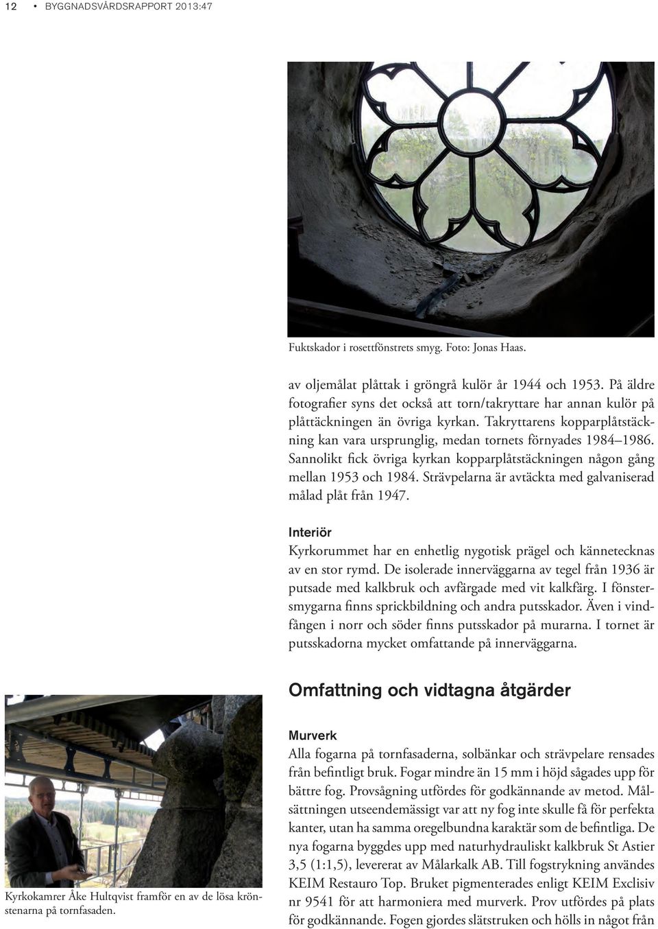 Sannolikt fick övriga kyrkan kopparplåtstäckningen någon gång mellan 1953 och 1984. Strävpelarna är avtäckta med galvaniserad målad plåt från 1947.