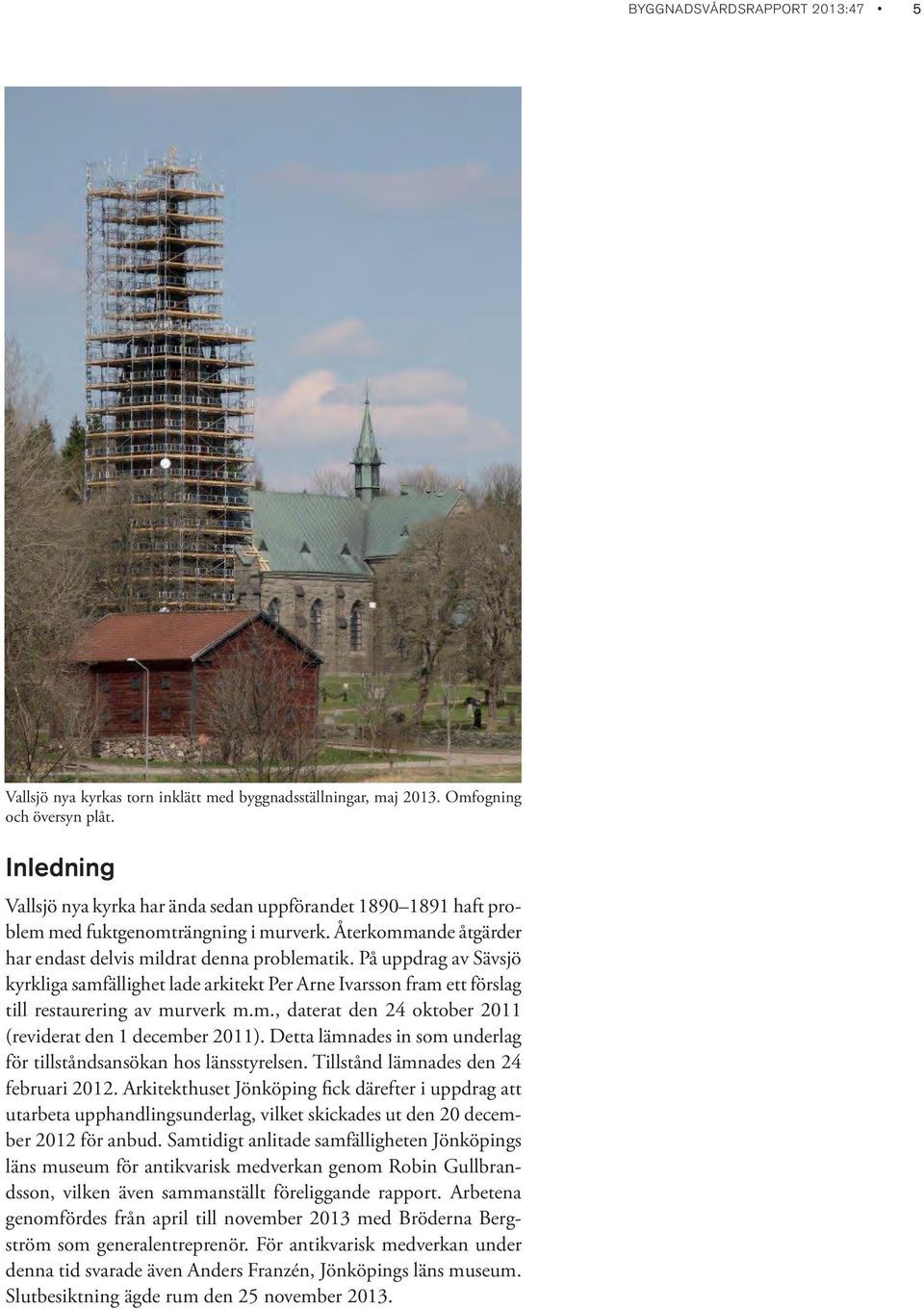 På uppdrag av Sävsjö kyrkliga samfällighet lade arkitekt Per Arne Ivarsson fram ett förslag till restaurering av murverk m.m., daterat den 24 oktober 2011 (reviderat den 1 december 2011).