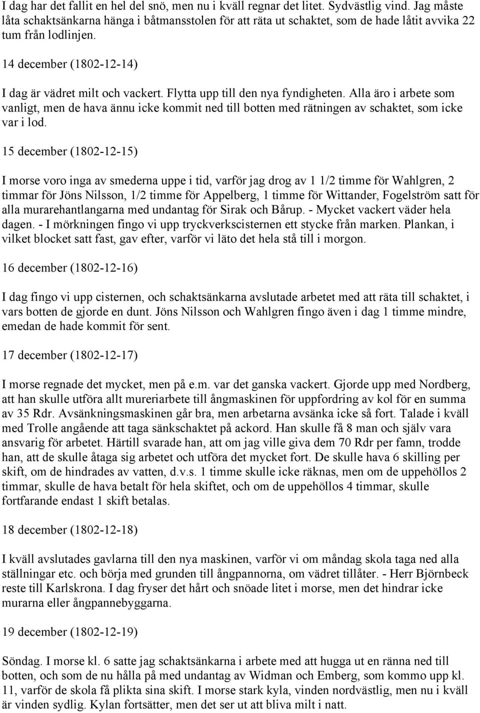 Flytta upp till den nya fyndigheten. Alla äro i arbete som vanligt, men de hava ännu icke kommit ned till botten med rätningen av schaktet, som icke var i lod.