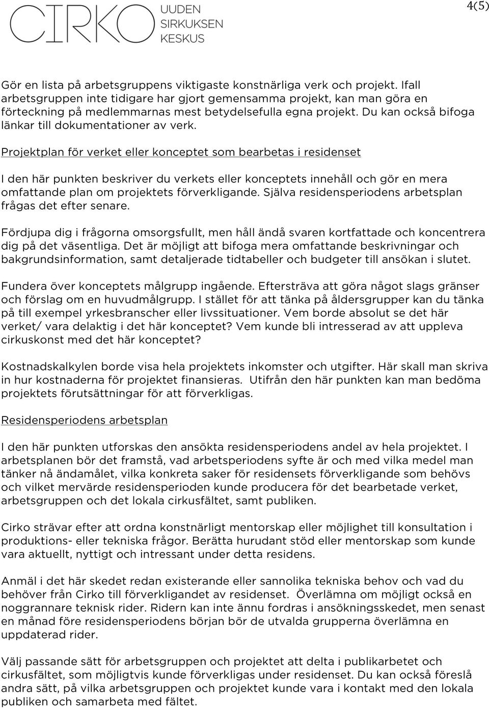 Projektplan för verket eller konceptet som bearbetas i residenset I den här punkten beskriver du verkets eller konceptets innehåll och gör en mera omfattande plan om projektets förverkligande.