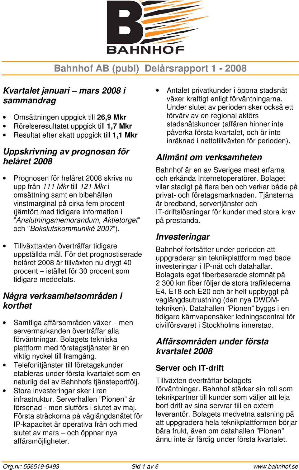 information i Anslutningsmemorandum, Aktietorget och Bokslutskommuniké 2007 ). Tillväxttakten överträffar tidigare uppställda mål.