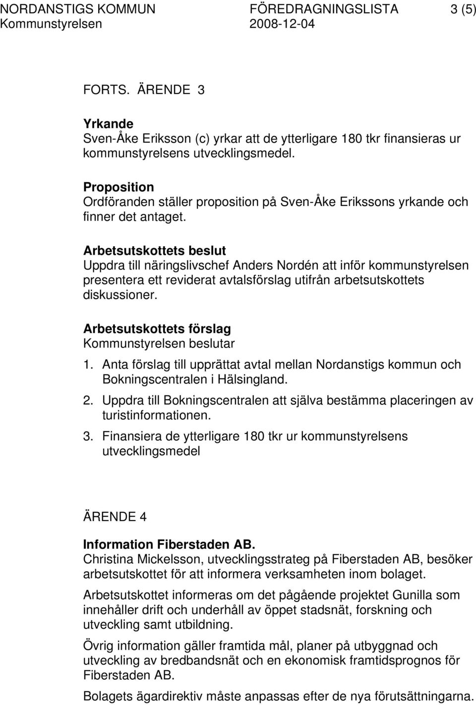 Arbetsutskottets beslut Uppdra till näringslivschef Anders Nordén att inför kommunstyrelsen presentera ett reviderat avtalsförslag utifrån arbetsutskottets diskussioner. 1.