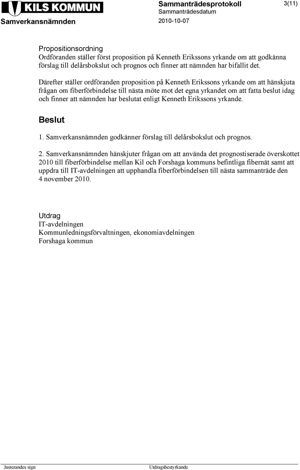 har beslutat enligt Kenneth Erikssons yrkande. 1. Samverkansnämnden godkänner förslag till delårsbokslut och prognos. 2.