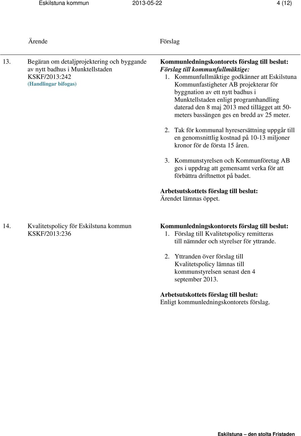 meters bassängen ges en bredd av 25 meter. 2. Tak för kommunal hyresersättning uppgår till en genomsnittlig kostnad på 10-13 miljoner kronor för de första 15 åren. 3.