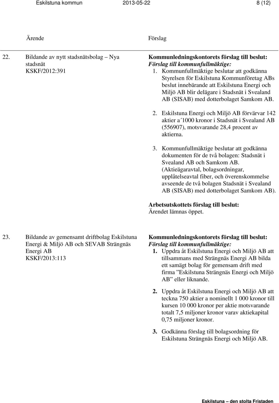 dotterbolaget Samkom AB. 2. Eskilstuna Energi och Miljö AB förvärvar 142 aktier a 1000 kronor i Stadsnät i Svealand AB (556907), motsvarande 28,4 procent av aktierna. 3.