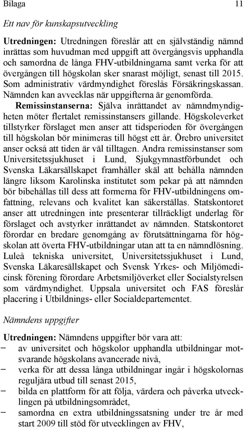 Nämnden kan avvecklas när uppgifterna är genomförda. Remissinstanserna: Själva inrättandet av nämndmyndigheten möter flertalet remissinstansers gillande.