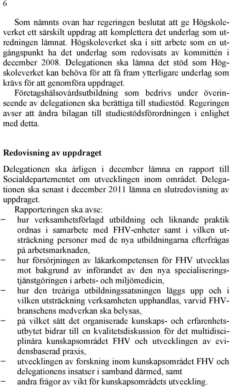 Delegationen ska lämna det stöd som Högskoleverket kan behöva för att få fram ytterligare underlag som krävs för att genomföra uppdraget.