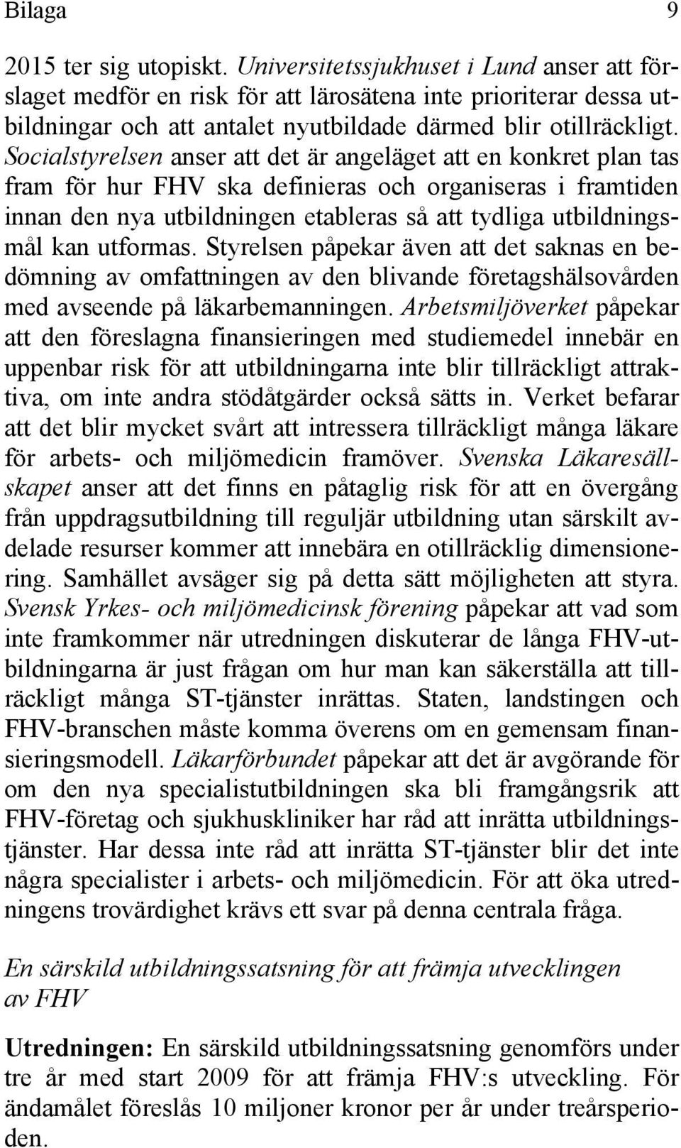 Socialstyrelsen anser att det är angeläget att en konkret plan tas fram för hur FHV ska definieras och organiseras i framtiden innan den nya utbildningen etableras så att tydliga utbildningsmål kan