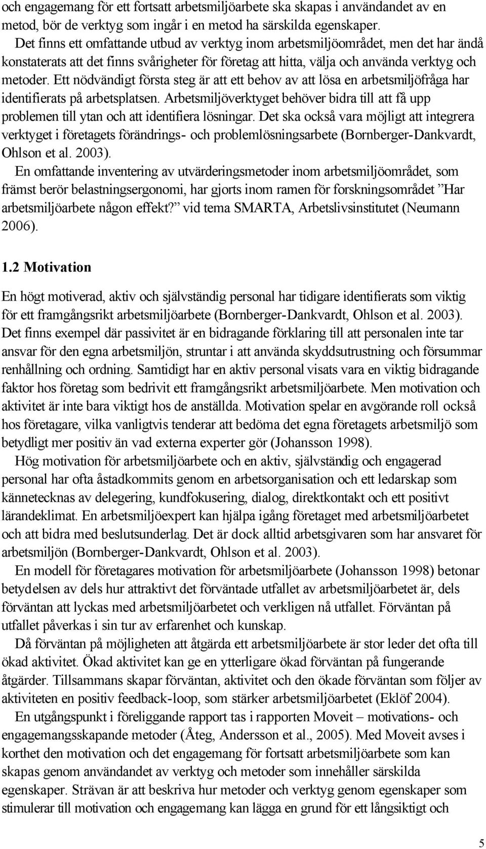 Ett nödvändigt första steg är att ett behov av att lösa en arbetsmiljöfråga har identifierats på arbetsplatsen.