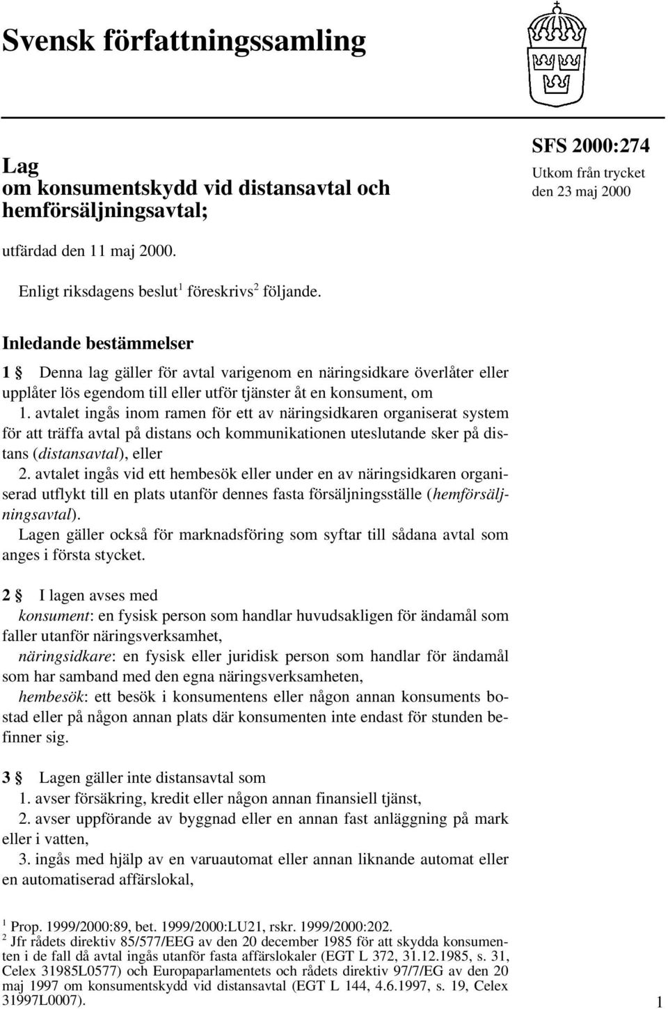 Inledande bestämmelser 1 Denna lag gäller för avtal varigenom en näringsidkare överlåter eller upplåter lös egendom till eller utför tjänster åt en konsument, om 1.