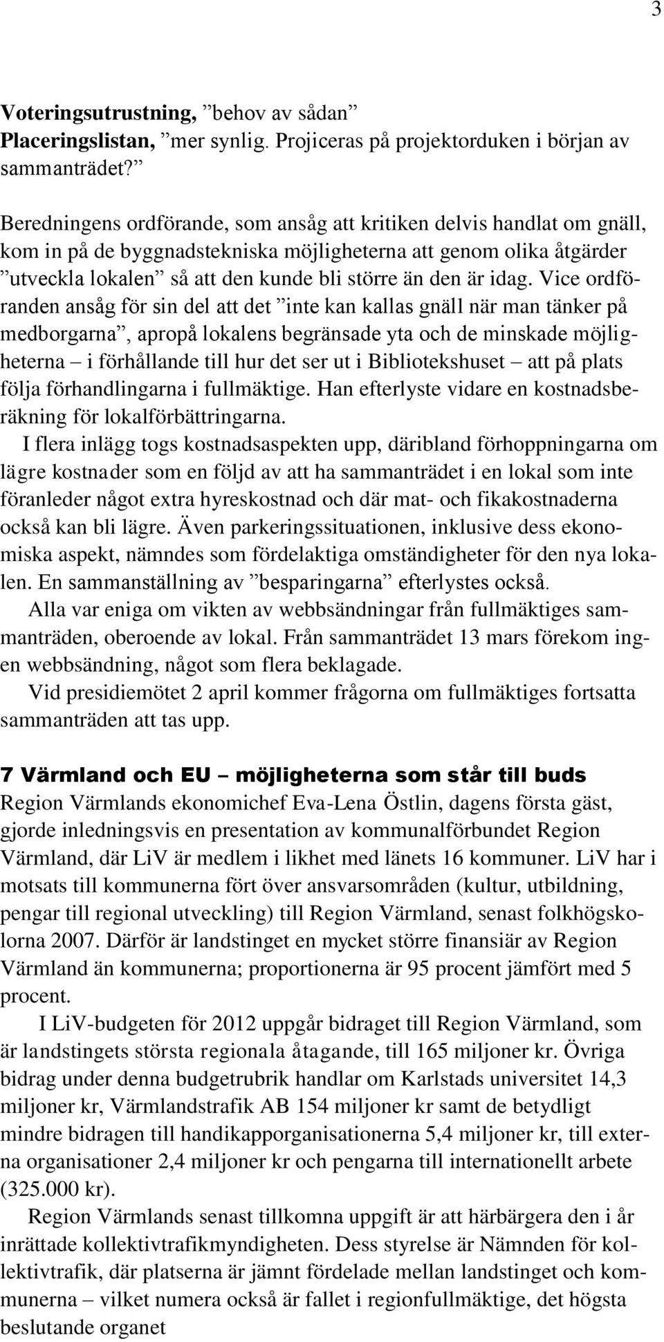 idag. Vice ordföranden ansåg för sin del att det inte kan kallas gnäll när man tänker på medborgarna, apropå lokalens begränsade yta och de minskade möjligheterna i förhållande till hur det ser ut i