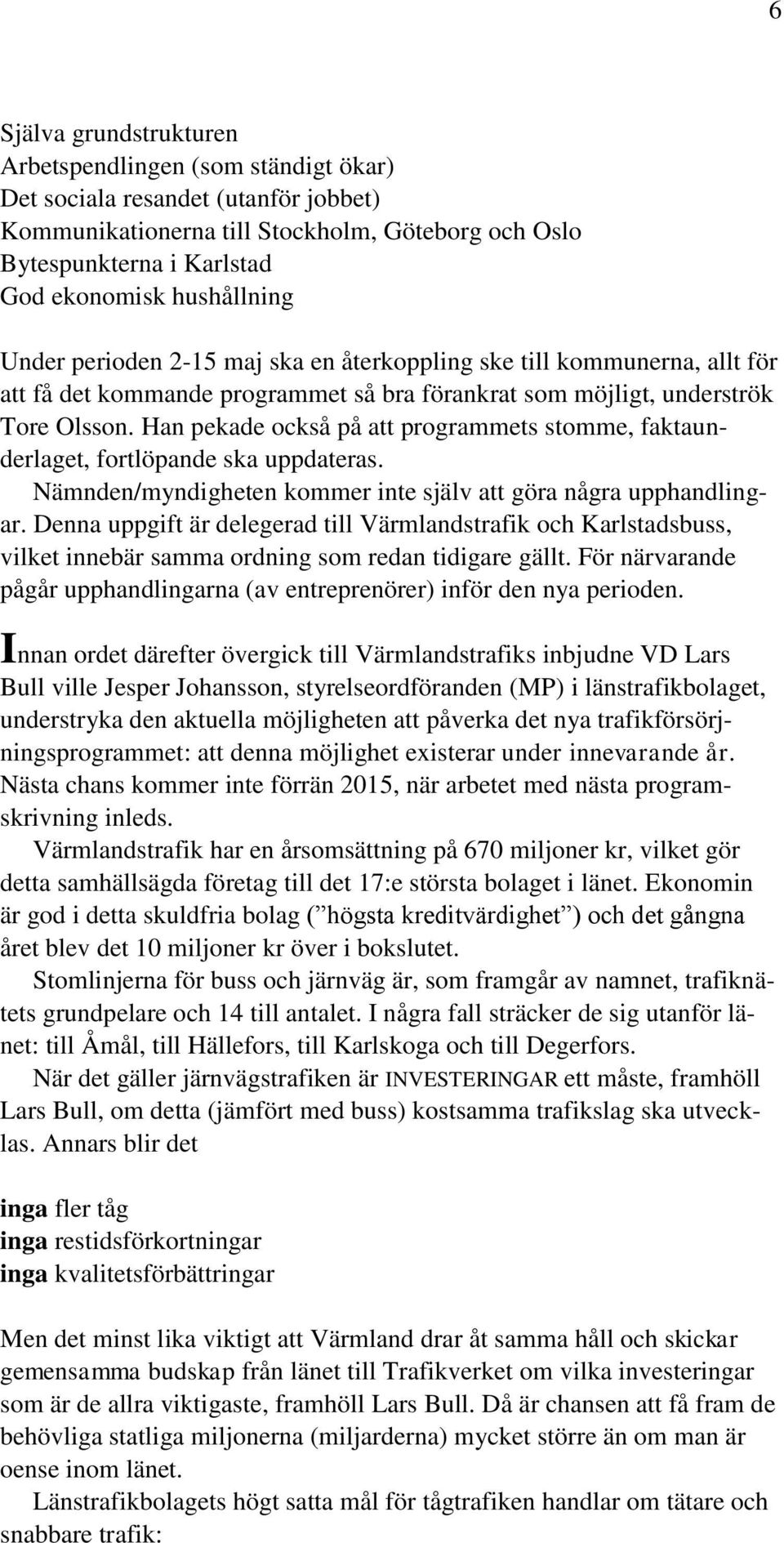 Han pekade också på att programmets stomme, faktaunderlaget, fortlöpande ska uppdateras. Nämnden/myndigheten kommer inte själv att göra några upphandlingar.