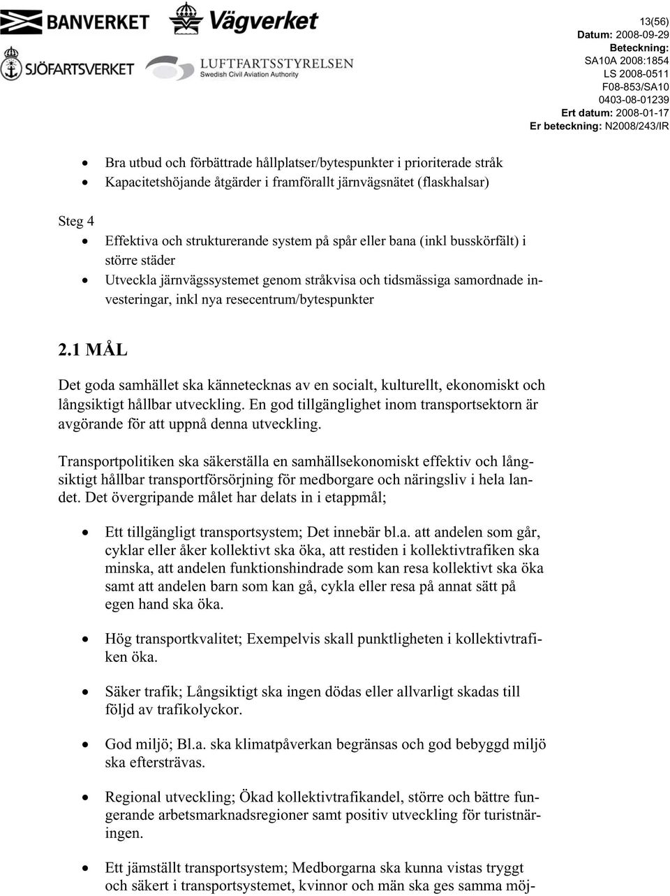 1 MÅL Det goda samhället ska kännetecknas av en socialt, kulturellt, ekonomiskt och långsiktigt hållbar utveckling.