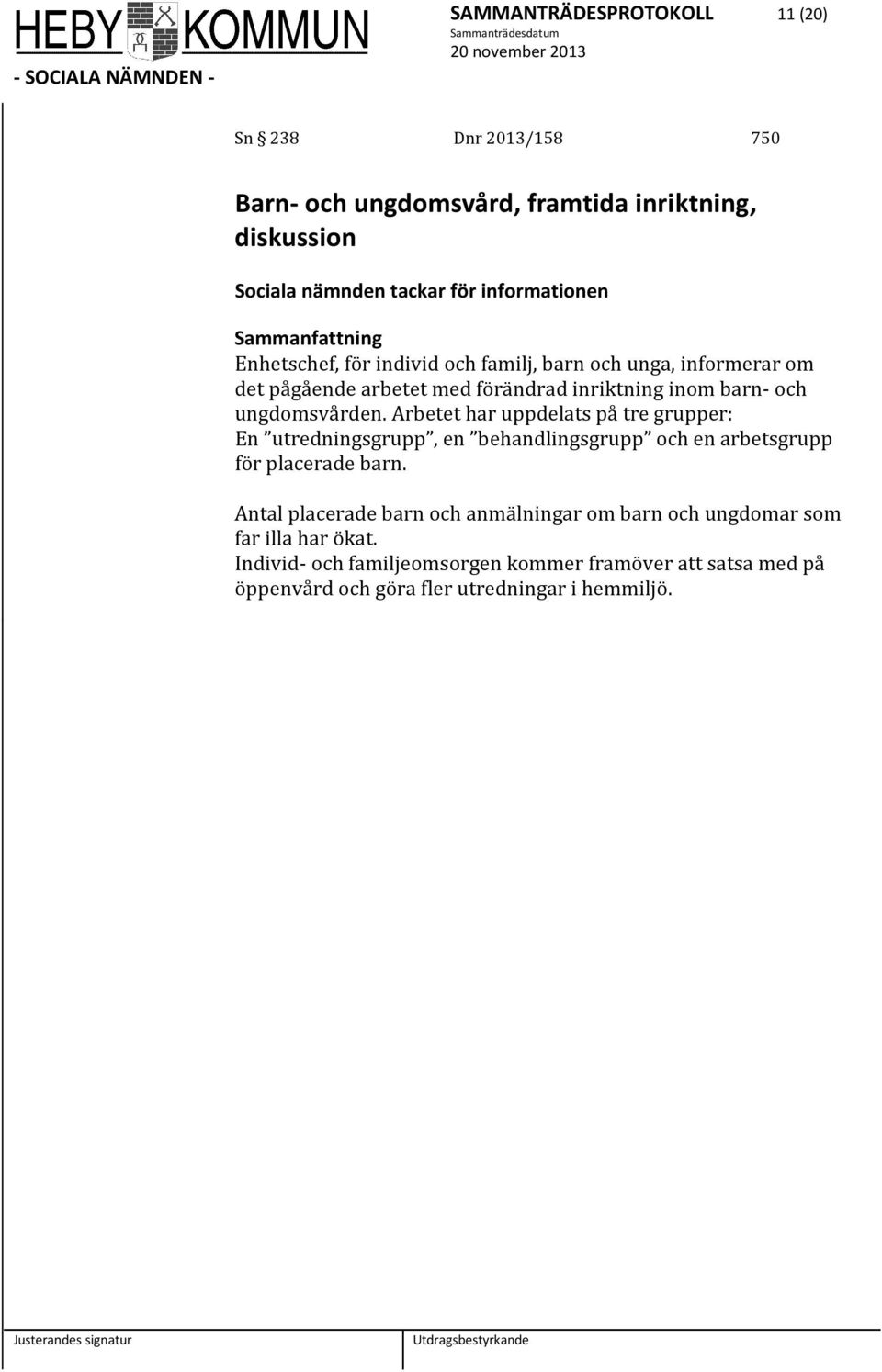 Arbetet har uppdelats på tre grupper: En utredningsgrupp, en behandlingsgrupp och en arbetsgrupp för placerade barn.