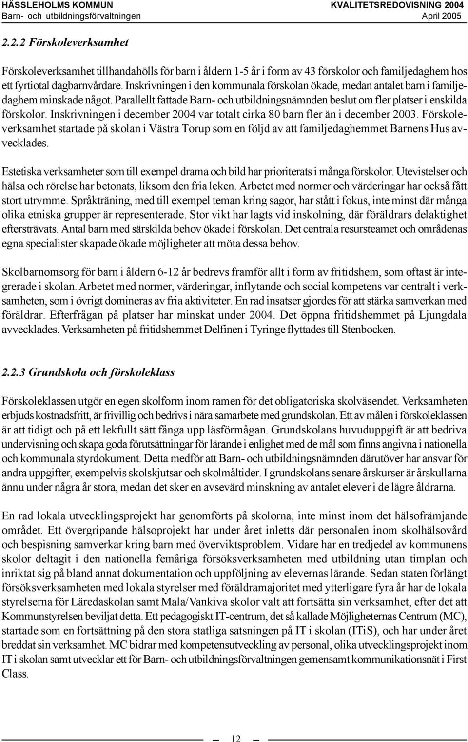 Inskrivningen i december 2004 var totalt cirka 80 barn fler än i december 2003. Förskoleverksamhet startade på skolan i Västra Torup som en följd av att familjedaghemmet Barnens Hus avvecklades.