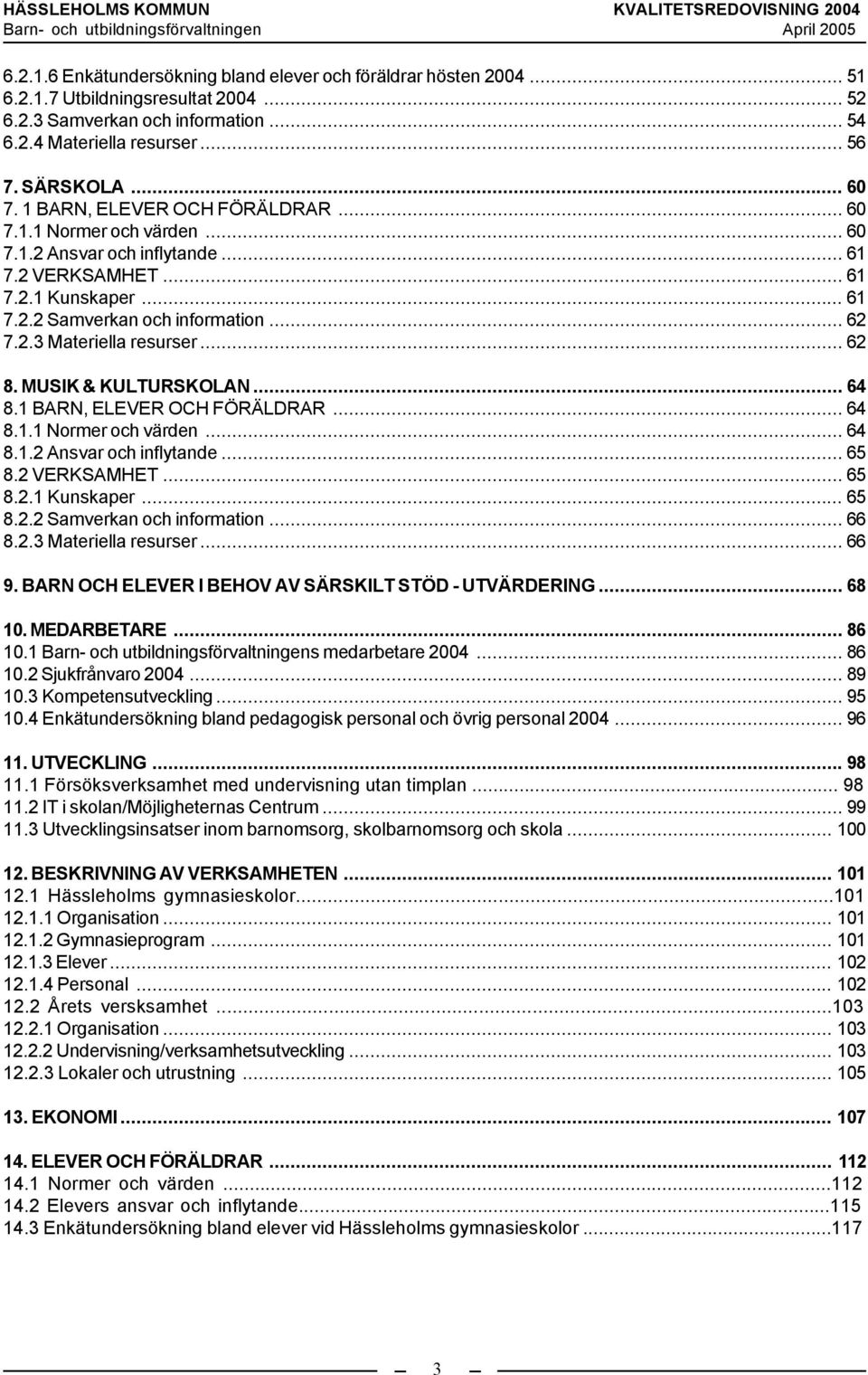 .. 62 8. MUSIK & KULTURSKOLAN... 64 8.1 BARN, ELEVER OCH FÖRÄLDRAR... 64 8.1.1 Normer och värden... 64 8.1.2 Ansvar och inflytande... 65 8.2 VERKSAMHET... 65 8.2.1 Kunskaper... 65 8.2.2 Samverkan och information.