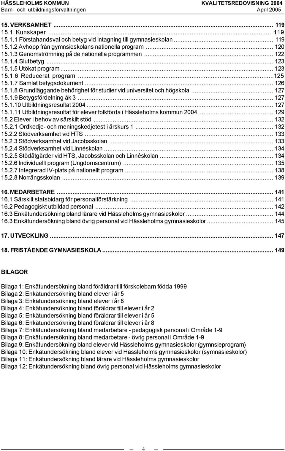 .. 127 15.1.9 Betygsfördelning åk 3... 127 15.1.10 Utbildningsresultat 2004... 127 15.1.11 Utbildningsresultat för elever folkförda i Hässleholms kommun 2004... 129 15.