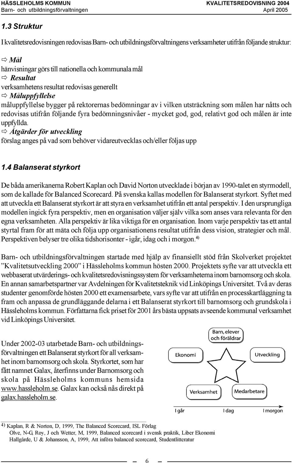 bedömningsnivåer - mycket god, god, relativt god och målen är inte uppfyllda. Åtgärder för utveckling förslag anges på vad som behöver vidareutvecklas och/eller följas upp 1.