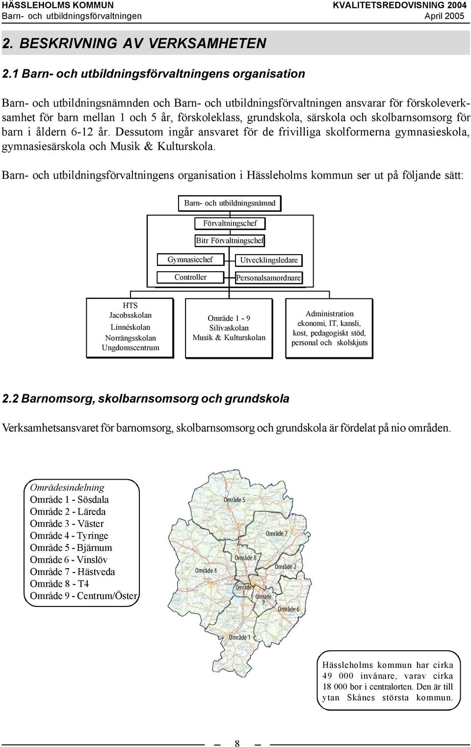 grundskola, särskola och skolbarnsomsorg för barn i åldern 6-12 år. Dessutom ingår ansvaret för de frivilliga skolformerna gymnasieskola, gymnasiesärskola och Musik & Kulturskola.