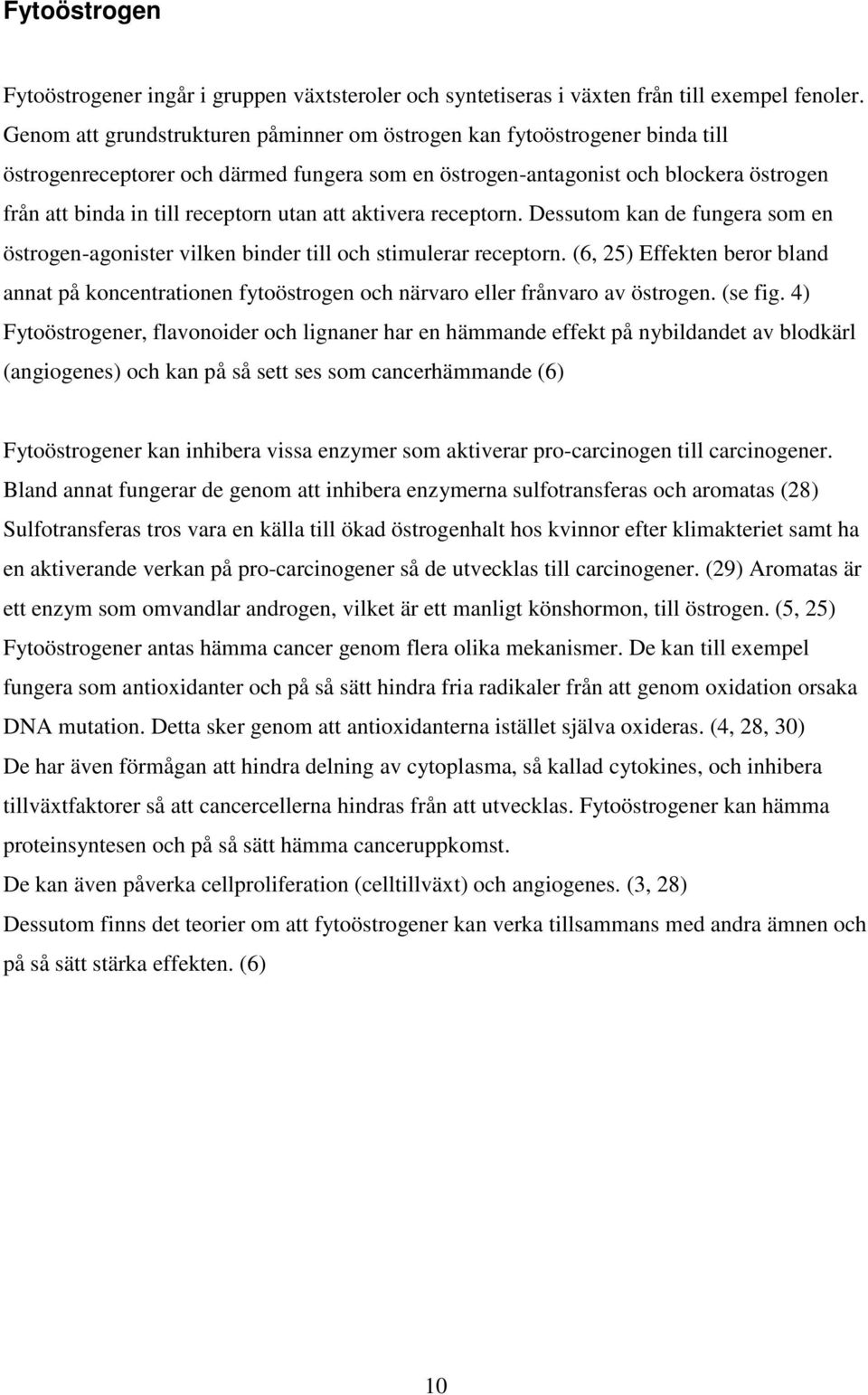 utan att aktivera receptorn. Dessutom kan de fungera som en östrogen-agonister vilken binder till och stimulerar receptorn.