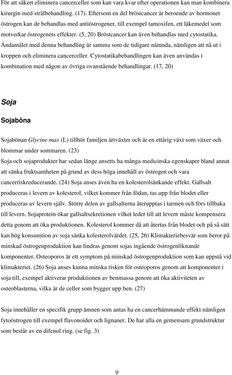 (5, 20) Bröstcancer kan även behandlas med cytostatika. Ändamålet med denna behandling är samma som de tidigare nämnda, nämligen att nå ut i kroppen och eliminera cancerceller.