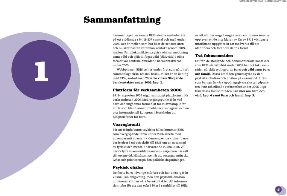 Familjekonflikter, psykisk ohälsa, mobbning samt våld och självtillfogat våld (självvåld) i olika former var centrala områden i barnkontakterna under 2005. Webbplatsen BRIS.