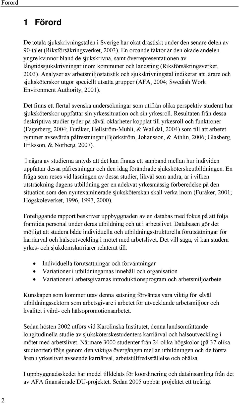 Analyser av arbetsmiljöstatistik och sjukskrivningstal indikerar att lärare och sjuksköterskor utgör speciellt utsatta grupper (AFA, 2004; Swedish Work Environment Authority, 2001).