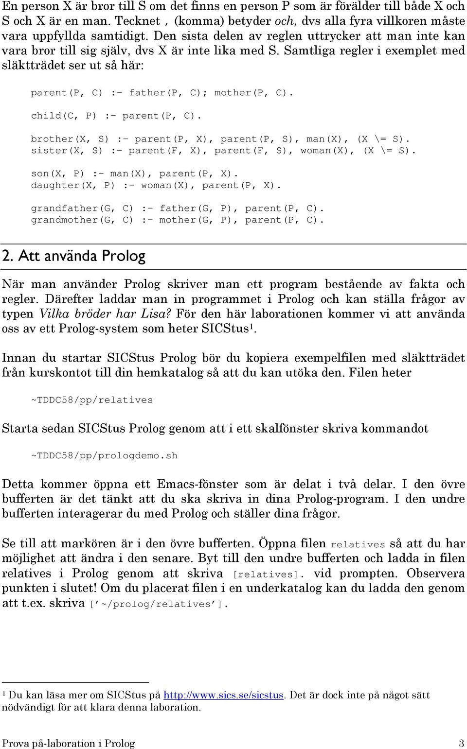 Samtliga regler i exemplet med släktträdet ser ut så här: parent(p, C) :- father(p, C); mother(p, C). child(c, P) :- parent(p, C). brother(x, S) :- parent(p, X), parent(p, S), man(x), (X \= S).