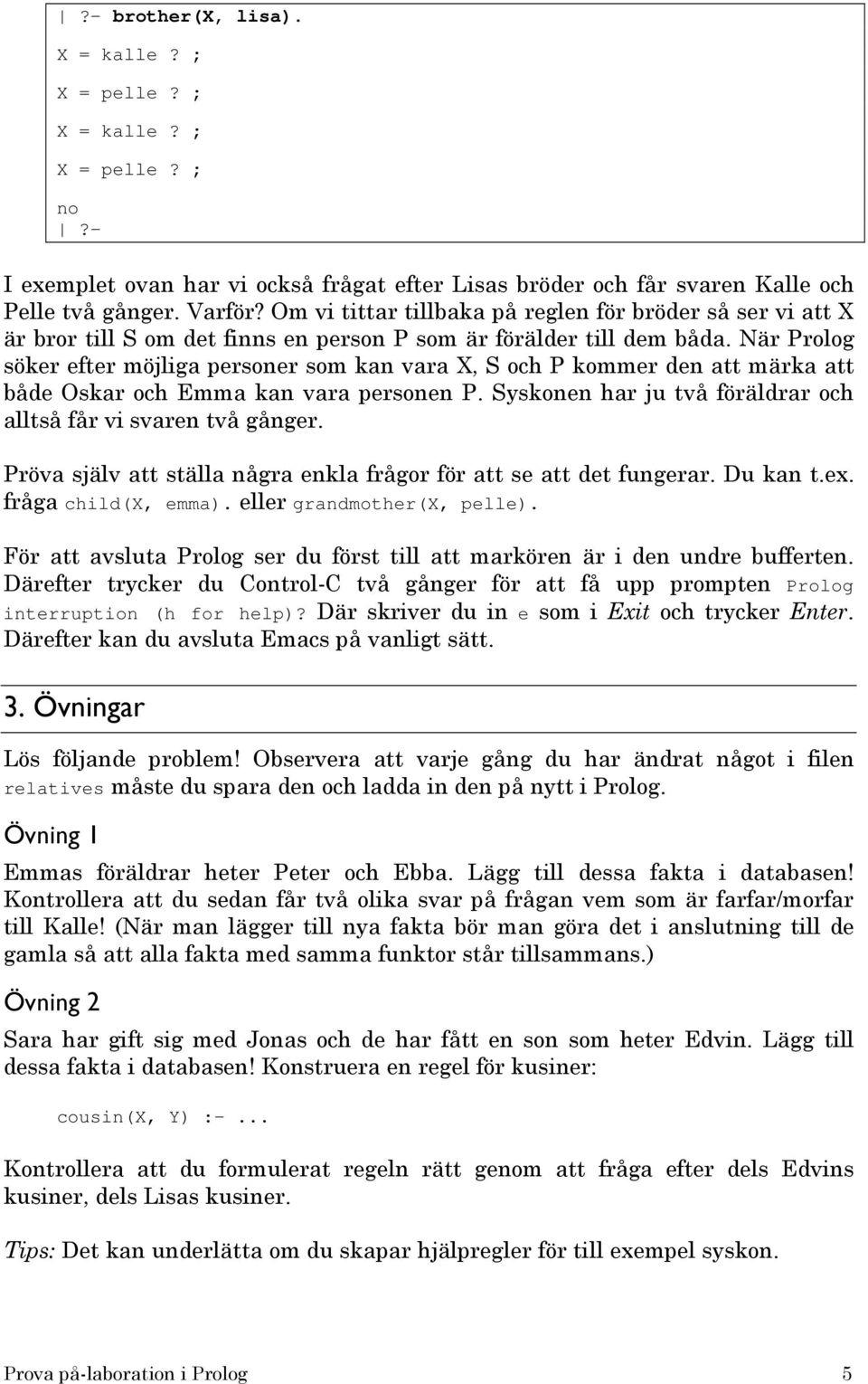 När Prolog söker efter möjliga personer som kan vara X, S och P kommer den att märka att både Oskar och Emma kan vara personen P. Syskonen har ju två föräldrar och alltså får vi svaren två gånger.