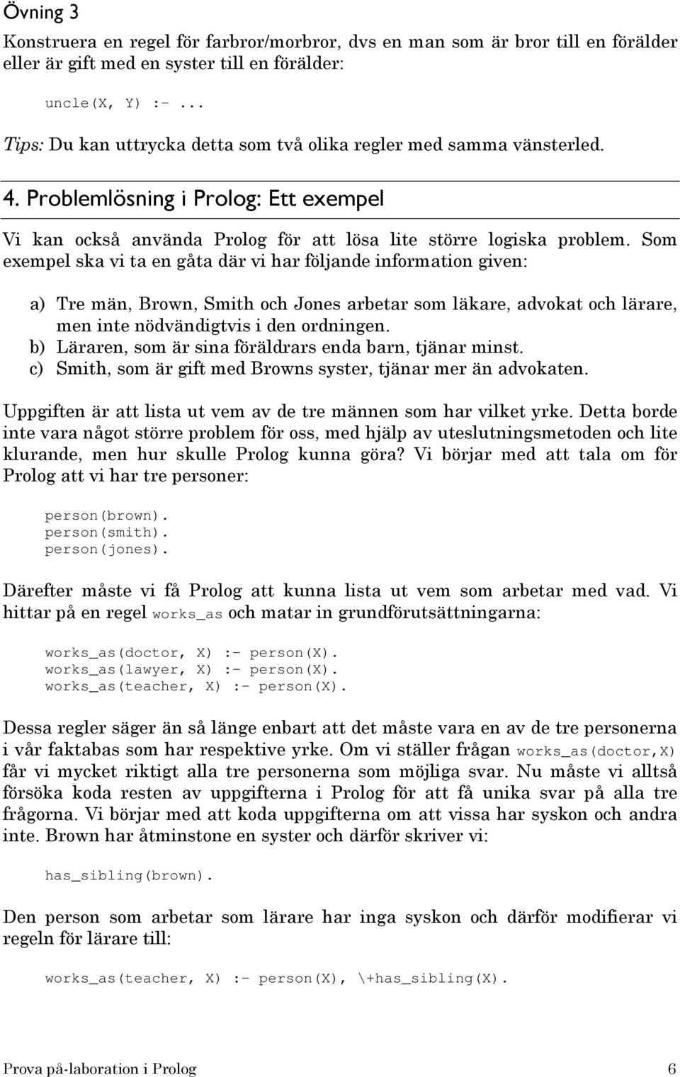 Som exempel ska vi ta en gåta där vi har följande information given: a) Tre män, Brown, Smith och Jones arbetar som läkare, advokat och lärare, men inte nödvändigtvis i den ordningen.