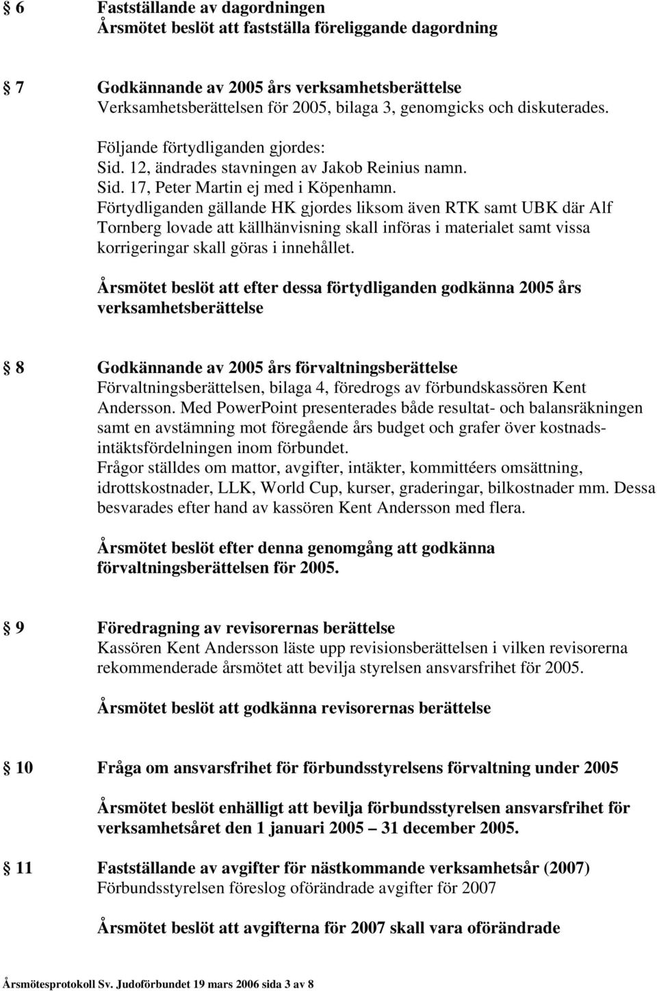 Förtydliganden gällande HK gjordes liksom även RTK samt UBK där Alf Tornberg lovade att källhänvisning skall införas i materialet samt vissa korrigeringar skall göras i innehållet.