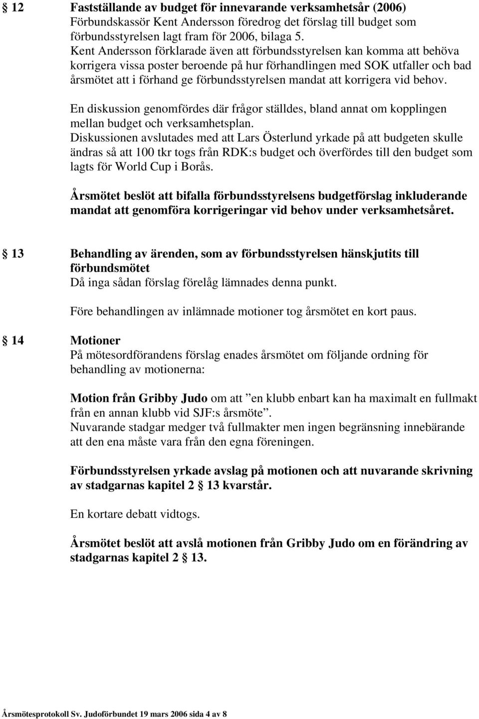 mandat att korrigera vid behov. En diskussion genomfördes där frågor ställdes, bland annat om kopplingen mellan budget och verksamhetsplan.