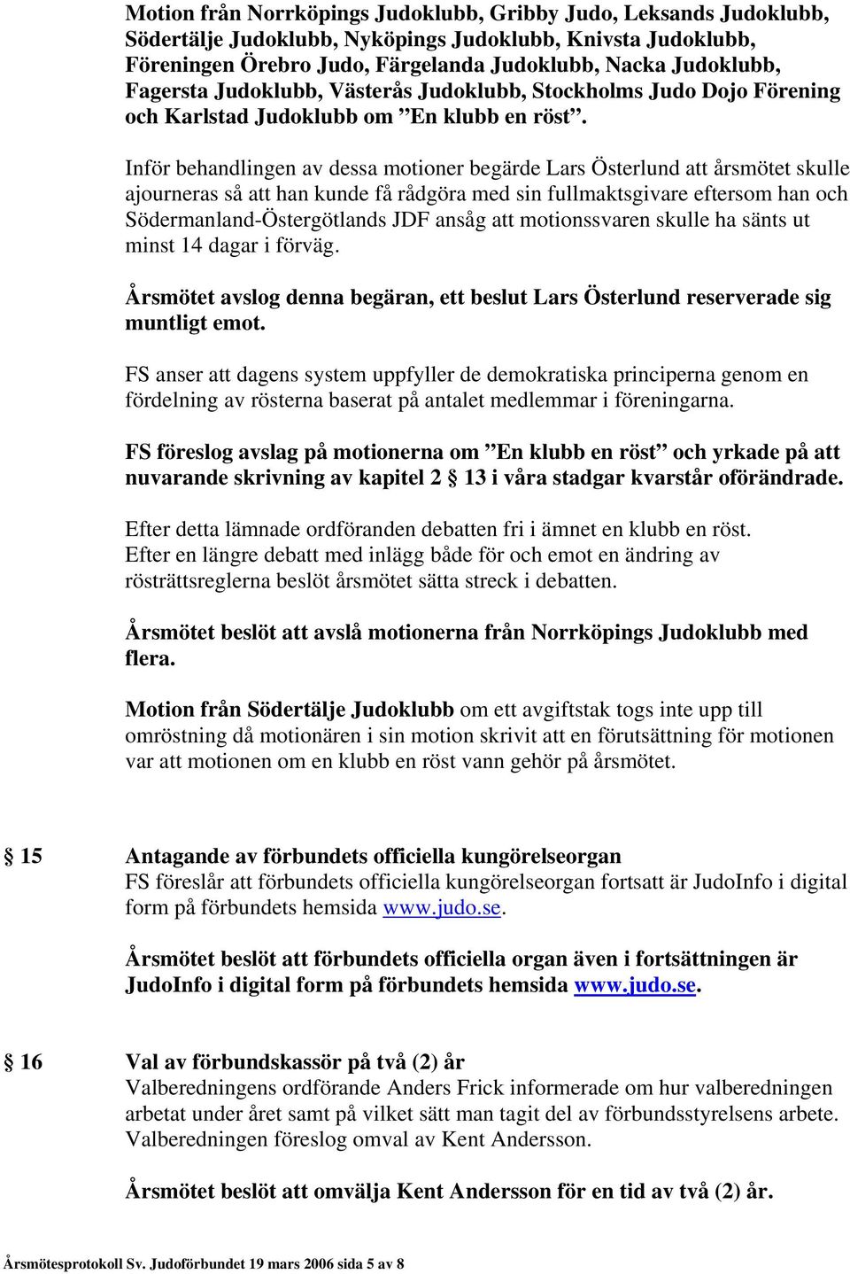 Inför behandlingen av dessa motioner begärde Lars Österlund att årsmötet skulle ajourneras så att han kunde få rådgöra med sin fullmaktsgivare eftersom han och Södermanland-Östergötlands JDF ansåg