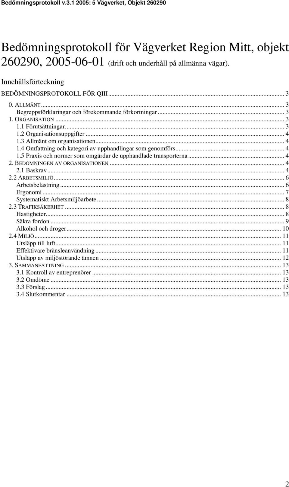 .. 4 1.5 Praxis och normer som omgärdar de upphandlade transporterna... 4 2. BEDÖMNINGEN AV ORGANISATIONEN... 4 2.1 Baskrav... 4 2.2 ARBETSMILJÖ... 6 Arbetsbelastning... 6 Ergonomi.