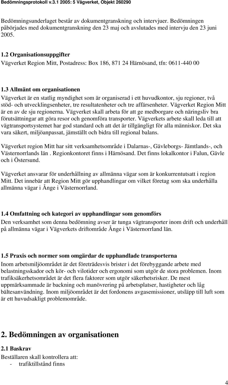 3 Allmänt om organisationen Vägverket är en statlig myndighet som är organiserad i ett huvudkontor, sju regioner, två stöd- och utvecklingsenheter, tre resultatenheter och tre affärsenheter.