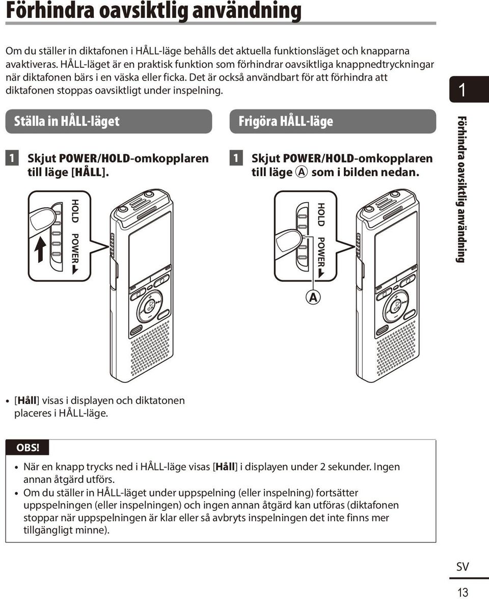 Det är också användbart för att förhindra att diktafonen stoppas oavsiktligt under inspelning. Ställa in HÅLL-läget 1 Skjut POWER/HOLD-omkopplaren till läge [HÅLL].