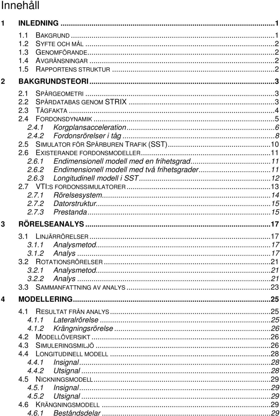 ..11 2.6.2 Endimensionell modell med två frihetsgrader...11 2.6.3 Longitudinell modell i SST...12 2.7 VTI:S FORDONSSIMULATORER...13 2.7.1 Rörelsesystem...14 2.7.2 Datorstruktur...15 2.7.3 Prestanda.