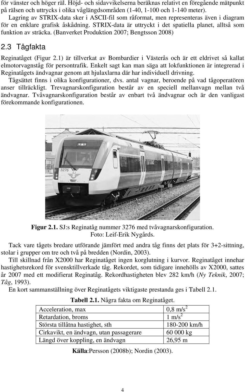 (Banverket Produktion 2007; Bengtsson 2008) 2.3 Tågfakta Reginatåget (Figur 2.1) är tillverkat av Bombardier i Västerås och är ett eldrivet så kallat elmotorvagnståg för persontrafik.