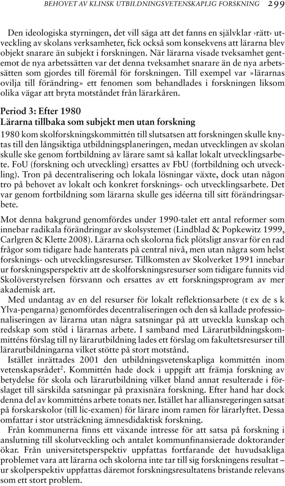 När lärarna visade tveksamhet gentemot de nya arbetssätten var det denna tveksamhet snarare än de nya arbetssätten som gjordes till föremål för forskningen.