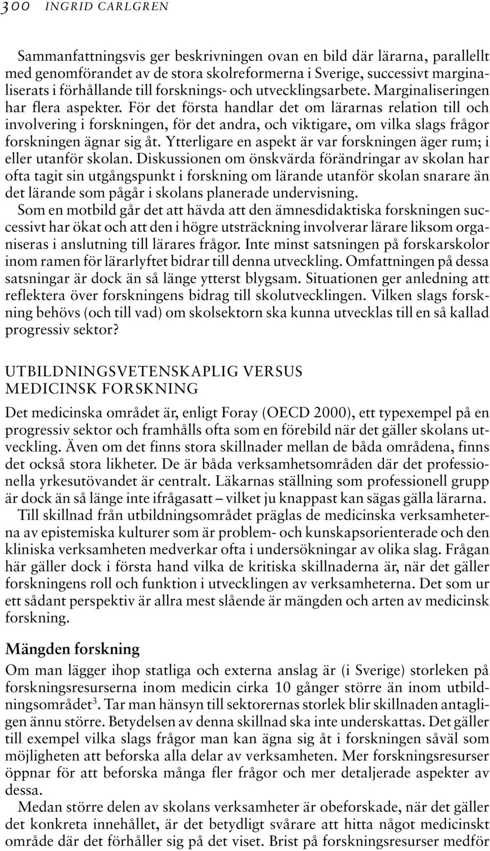 För det första handlar det om lärarnas relation till och involvering i forskningen, för det andra, och viktigare, om vilka slags frågor forskningen ägnar sig åt.